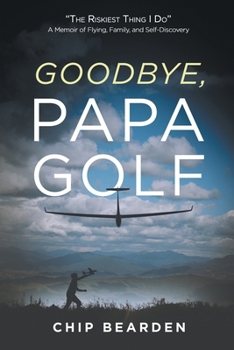 Goodbye, Papa Golf: "The Riskiest Thing I Do" - A Memoir of Flying, Family, and Self-Discovery