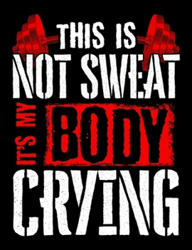 This Is Not Sweat It's My Body Crying: Gym Workout Blank Sketchbook to Draw and Paint (110 Empty Pages, 8.5" x 11")