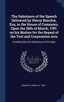 Hardcover The Substance of the Speech Delivered by Henry Beaufoy, Esq. in the House of Commons, Upon the 28th of March, 1787, on his Motion for the Repeal of th Book