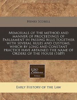 Paperback Memorials of the Method and Manner of Proceedings of Parliament in Passing Bills Together with Several Rules and Customs, Which by Long and Constant P Book