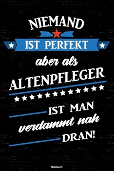 Niemand ist perfekt aber als Altenpfleger ist man verdammt nah dran! Notizbuch: Altenpfleger Journal DIN A5 liniert 120 Seiten Geschenk (German Edition)