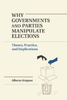 Paperback Why Governments and Parties Manipulate Elections: Theory, Practice, and Implications Book