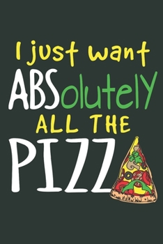 Paperback I Just Want ABSolutely All The Pizza: PIzza Journal, Blank Paperback Notebook for PIzza Lovers, 150 pages, college ruled Book