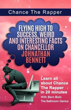 Paperback Chance The Rapper: Flying High to Success, Weird and Interesting Facts on Chancellor Johnathan Bennett! Book