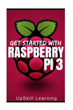 Paperback Raspberry Pi 3: Get Started With Raspberry Pi 3: A Simple Guide To Understanding And Programming Raspberry Pi 3 (Raspberry Pi 3 User G Book