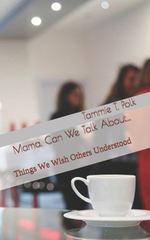 Mama, Can We Talk About...: Things We Wish Others Understood