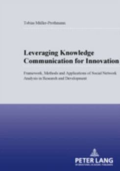 Paperback Leveraging Knowledge Communication for Innovation: Framework, Methods and Applications of Social Network Analysis in Research and Development Book