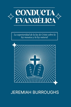Conducta Evangelica: La superioridad de la ley de Cristo sobre la ley mosaica y la ley natural (Spanish Edition)