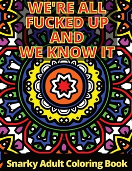 Paperback We're All Fucked Up And We Know IT: Snarky Adult Coloring Book For Adults Funny & Sarcastic Colouring Pages for Stress Relief & Relaxation Book