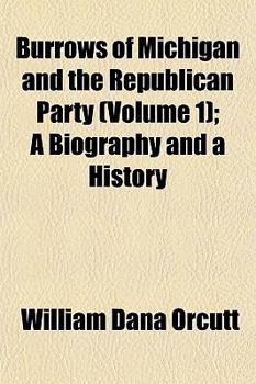 Burrows of Michigan and the Republican Party (Volume 1); A Biography and a History