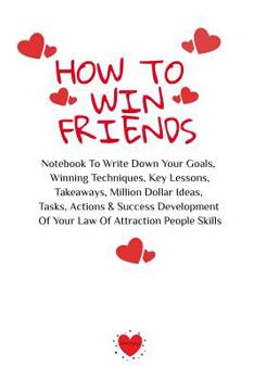 Paperback How To Win Friends: Notebook To Write Down Your Goals, Winning Techniques, Key Lessons, Takeaways, Million Dollar Ideas, Tasks, Actions & Book