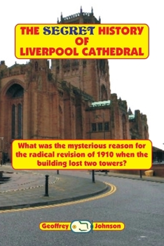 Paperback The Secret History of Liverpool Cathedral: What was the mysterious reason for the radical revision of 1910 when the building lost two towers? Book