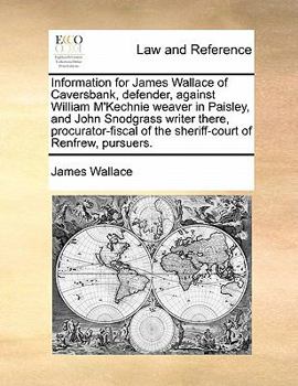 Information for James Wallace of Caversbank, defender, against William M'Kechnie weaver in Paisley, and John Snodgrass writer there, procurator-fiscal of the sheriff-court of Renfrew, pursuers.