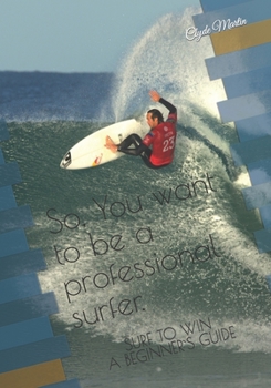 Paperback So, You want to be a professional surfer.: A beginners guide Book