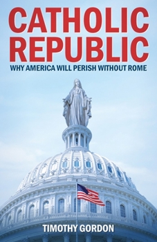 Paperback The Catholic Republic: Why America Will Perish Without Rome Book