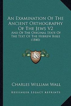 Paperback An Examination Of The Ancient Orthography Of The Jews V2: And Of The Original State Of The Text Of The Hebrew Bible (1840) Book