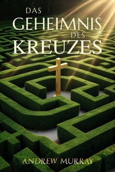 Das Geheimnis des Kreuzes - Der christliche Klassiker von Andrew Murray auf Deutsch (Andrew Murrays Glaubensleben) (German Edition)