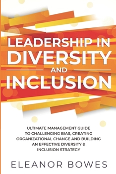 Paperback Leadership in Diversity and Inclusion: Ultimate Management Guide to Challenging Bias, Creating Organizational Change and Building an Effective Diversity & Inclusion Strategy Book