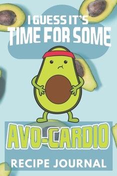I Guess It's Time For Some Avo-Cardio Recipe Journal: 6 x 9 Inches 100 Pages Blank Recipe Book