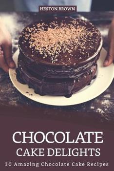 Paperback Chocolate Cake Delights: 30 Amazing Chocolate Cake Recipes Book