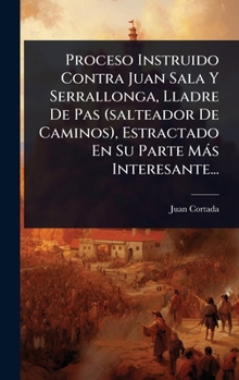 Proceso Instruido Contra Juan Sala Y Serrallonga, Lladre De Pas (salteador De Caminos), Estractado En Su Parte Màs Interesante... (Spanish Edition)