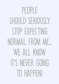 People Should Seriously Stop Expecting Normal From Me...We All Know It's Never Going To Happen!: To Do List Notebook For Work & Blank Lined Journal (Gag Gifts For Work Coworkers)