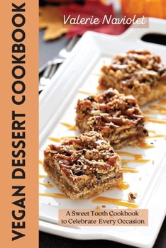Vegan Dessert Cookbook: A Sweet Tooth Cookbook to Celebrate Every Occasion