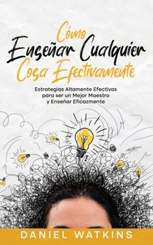 Paperback Cómo Enseñar Cualquier Cosa Efectivamente: Estrategias Altamente Efectivas para ser un Mejor Maestro y Enseñar Eficazmente [Spanish] Book
