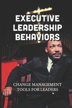 Paperback Executive Leadership Behaviors: Change Management Tools For Leaders: Behaviors For Leaders Book