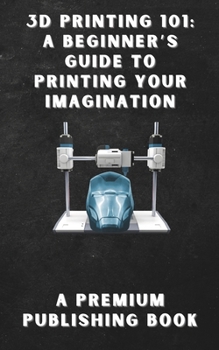 Paperback 3D Printing 101: A Beginner's Guide to Printing Your Imagination Book