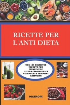 Paperback Ricette Per l'Anti Dieta: Con 120 Deliziose Ricette Per Mantenere Il Tuo Peso Naturale Con Pochi E Semplici Abitudini [Italian] Book