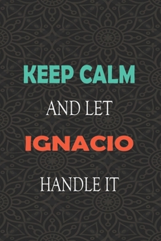 Keep Calm and let IGNACIO handle it: Lined Notebook / Journal Gift for a Boy or a Man names IGNACIO, 110 Pages, 6x9, Soft Cover, Matte Finish