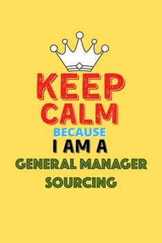 Keep Calm Because I Am A General Manager Sourcing  - Funny General Manager Sourcing Notebook And Journal Gift: Lined Notebook / Journal Gift, 120 Pages, 6x9, Soft Cover, Matte Finish