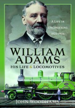 Hardcover William Adams: His Life and Locomotives: A Life in Engineering 1823-1904 Book