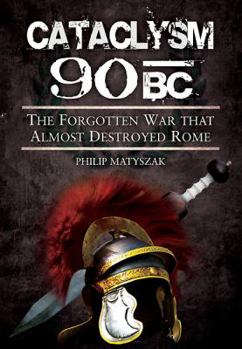 Cataclysm 90 BC: The Forgotten War That Almost Destroyed Rome