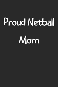 Proud Netball Mom: Lined Journal, 120 Pages, 6 x 9, Funny Netball Gift Idea, Black Matte Finish (Proud Netball Mom Journal)