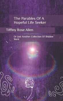 The Parables Of A Hopeful Life Seeker: Or Just Another Collection Of Shadow Work