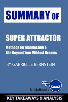 Paperback Summary of Super Attractor: Methods for Manifesting a Life beyond Your Wildest Dreams by Gabrielle Bernstein: Key Takeaways & Analysis Included Book