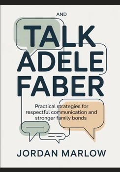 TALK AND Adele Faber: Practical Strategies for Respectful Communication and Stronger Family Bonds