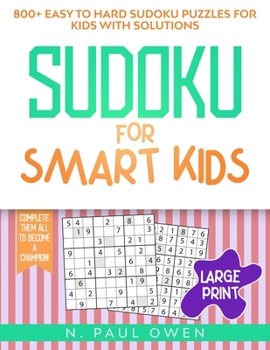 Sudoku for Smart Kids: 800+ Easy to Hard Sudoku Puzzles for Kids with Solutions. Complete Them all to Become a Champion!
