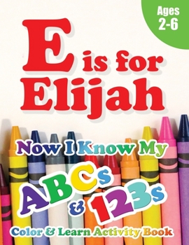 Paperback E is for Elijah: Now I Know My ABCs and 123s Coloring & Activity Book with Writing and Spelling Exercises (Age 2-6) 128 Pages Book