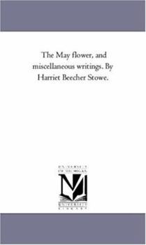 Paperback The May Flower, and Miscellaneous Writings. by Harriet Beecher Stowe. Book