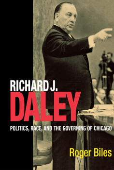Richard J. Daley: Politics, Race, and... book by Roger Biles