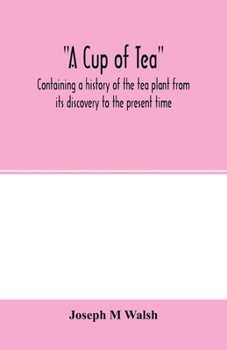 Paperback A cup of tea, containing a history of the tea plant from its discovery to the present time, including its botanical characteristics ... and embracing Book
