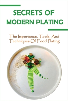 Paperback Secrets Of Modern Plating: The Importance, Tools, And Techniques Of Food Plating: An Overview Of Food Styling And Carving Book