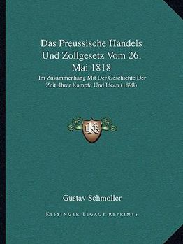 Paperback Das Preussische Handels Und Zollgesetz Vom 26. Mai 1818: Im Zusammenhang Mit Der Geschichte Der Zeit, Ihrer Kampfe Und Ideen (1898) [German] Book