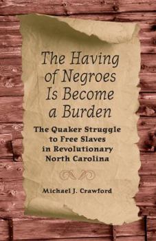 Paperback The Having of Negroes Is Become a Burden: The Quaker Struggle to Free Slaves in Revolutionary North Carolina Book