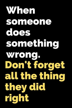 Paperback When someone does something wrong.Don't forget all the thing they did right.: Lined Notebook, Journal, Organizer, Diary, Composition Notebook,100 pages, 6*9 inch. Book