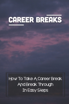 Paperback Career Breaks: How To Take A Career Break And Break Through In Easy Steps: Taking A Career Pause Book