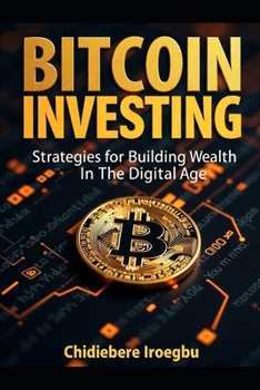 BITCOIN INVESTING: Strategies for Building Wealth in the Digital Age